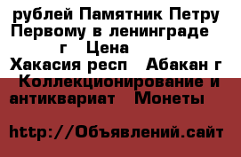 5 рублей Памятник Петру Первому в ленинграде 1988 г › Цена ­ 3 000 - Хакасия респ., Абакан г. Коллекционирование и антиквариат » Монеты   